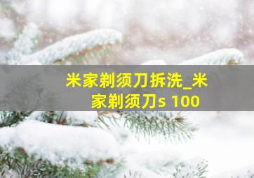 米家剃须刀拆洗_米家剃须刀s 100